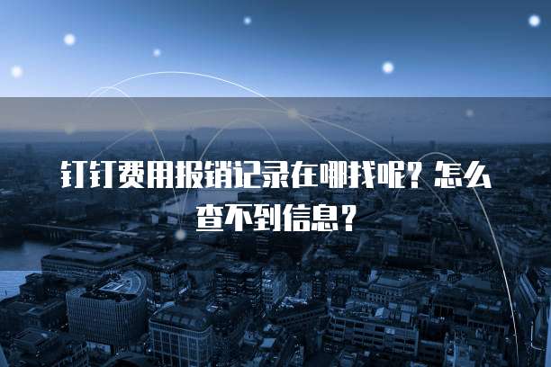 钉钉费用报销记录在哪找呢?怎么查不到信息?