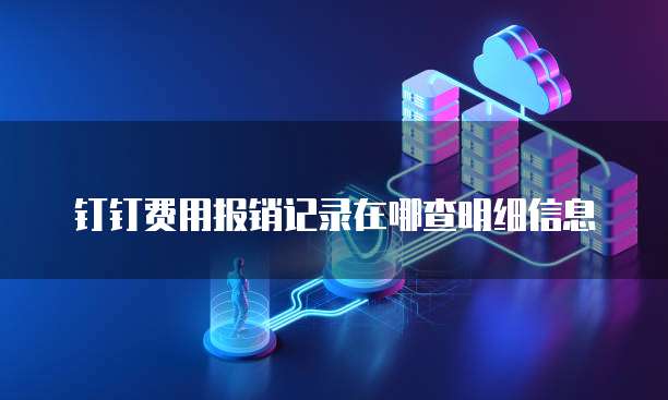钉钉费用报销记录在哪查明细信息