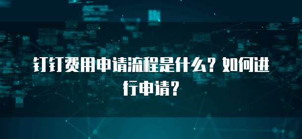 钉钉费用申请流程是什么?如何进行申请?