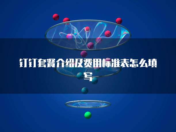 钉钉套餐介绍及费用标准表怎么填写