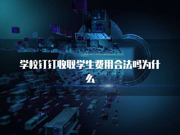 学校钉钉收取学生费用合法吗为什么