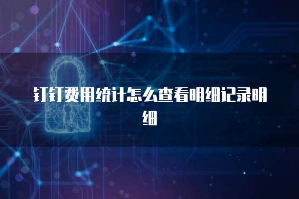 钉钉费用统计怎么查看明细记录明细
