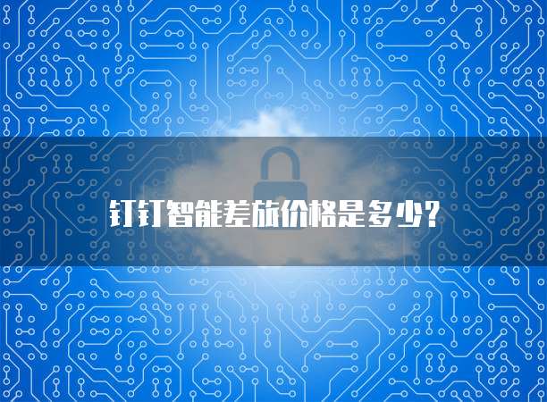 钉钉智能差旅价格是多少?