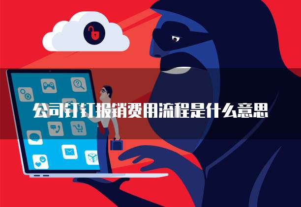 公司钉钉报销费用流程是什么意思