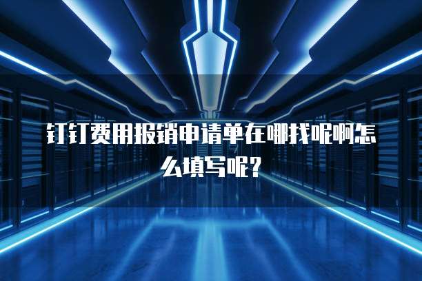 钉钉费用报销申请单在哪找呢啊怎么填写呢？