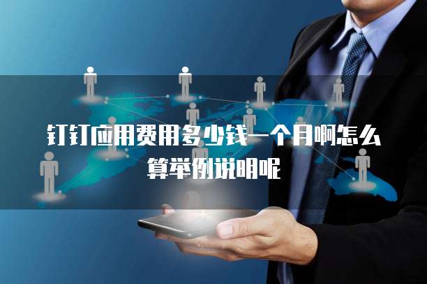 钉钉应用费用多少钱一个月啊怎么算举例说明呢