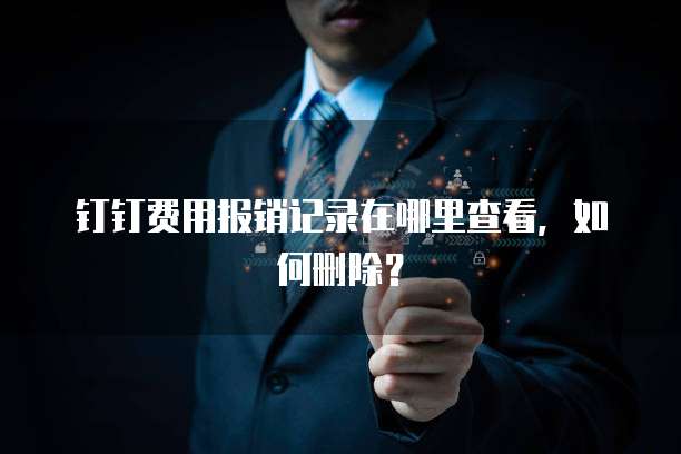 钉钉费用报销记录在哪里查看,如何删除?