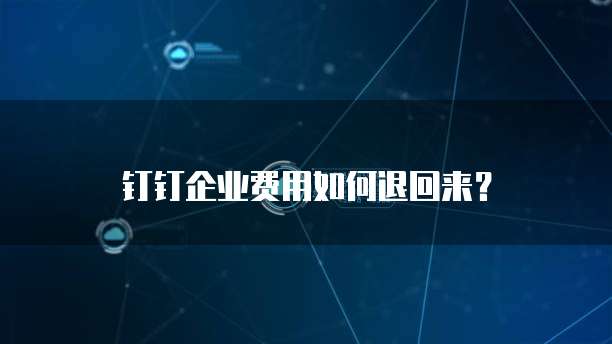 钉钉企业费用如何退回来？