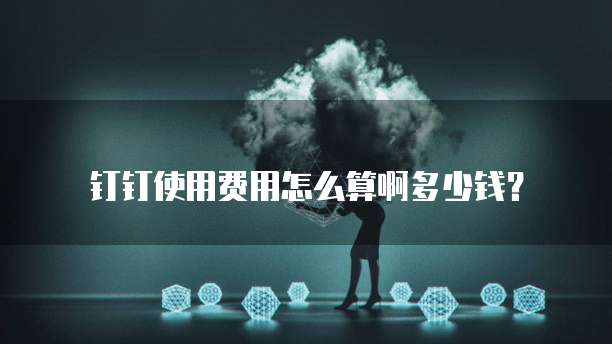 钉钉使用费用怎么算啊多少钱?