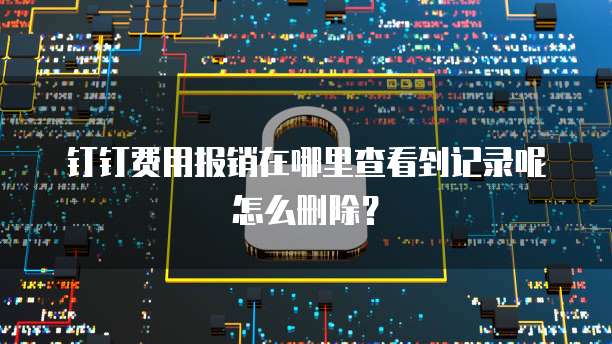 钉钉费用报销在哪里查看到记录呢怎么删除?