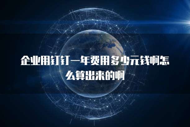 企业用钉钉一年费用多少元钱啊怎么算出来的啊