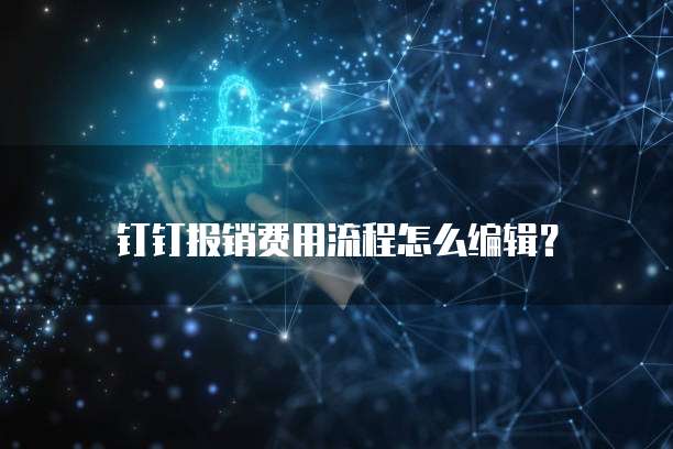 钉钉报销费用流程怎么编辑?