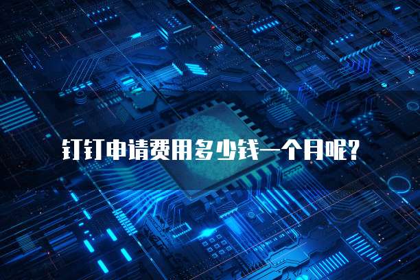 钉钉申请费用多少钱一个月呢?