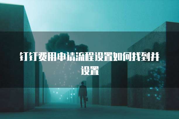 钉钉费用申请流程设置如何找到并设置