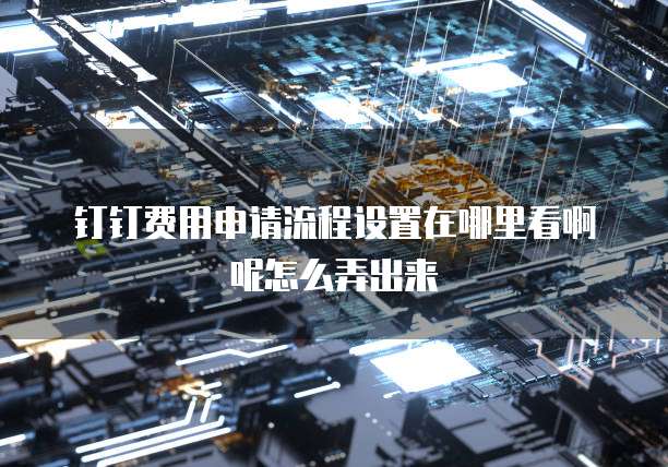 钉钉费用申请流程设置在哪里看啊呢怎么弄出来