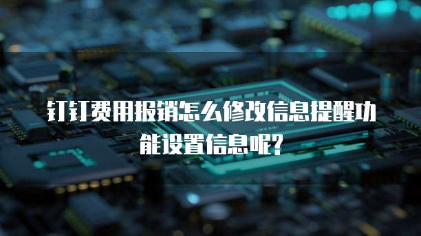 钉钉费用报销怎么修改信息提醒功能设置信息呢?