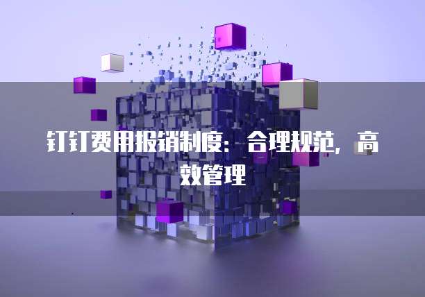 钉钉费用报销制度:合理规范,高效管理