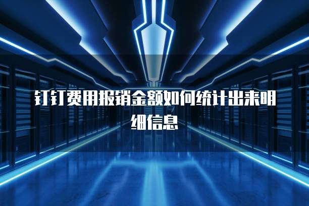 钉钉费用报销金额如何统计出来明细信息