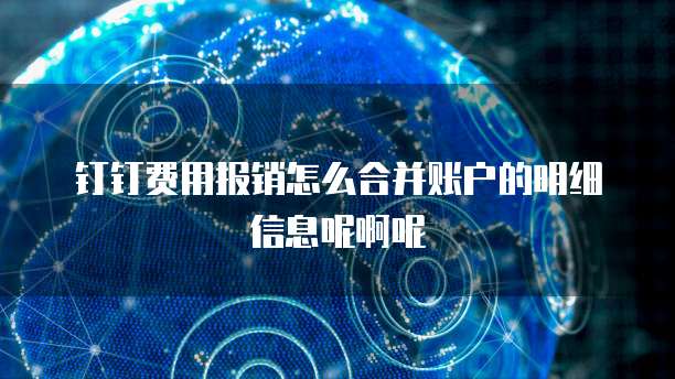 钉钉费用报销怎么合并账户的明细信息呢啊呢