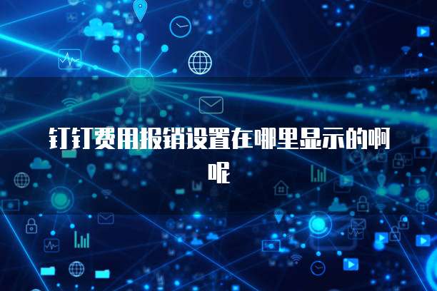 钉钉费用报销设置在哪里显示的啊呢