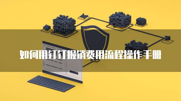 如何用钉钉报销费用流程操作手册