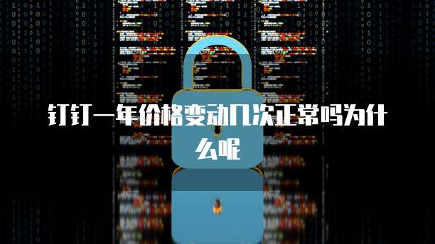 钉钉一年价格变动几次正常吗为什么呢