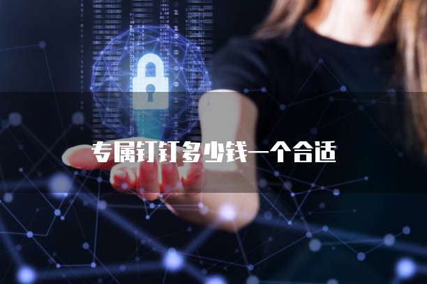 专属钉钉多少钱一个合适