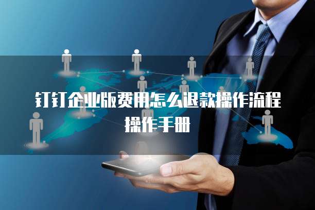 钉钉企业版费用怎么退款操作流程操作手册