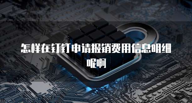 怎样在钉钉申请报销费用信息明细呢啊