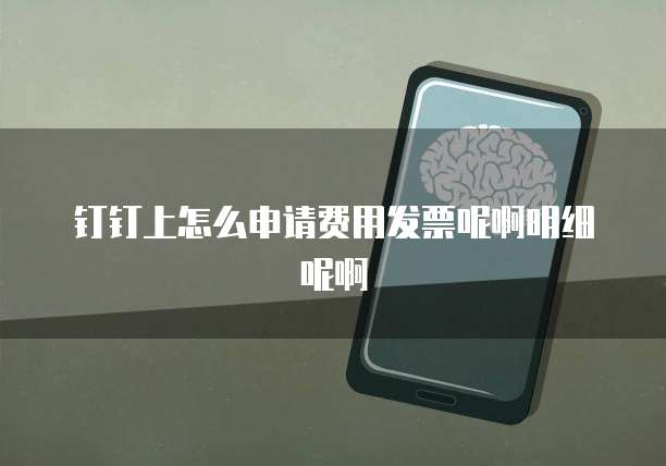 钉钉上怎么申请费用发票呢啊明细呢啊