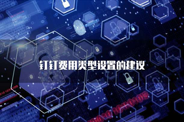 钉钉费用类型设置的建议