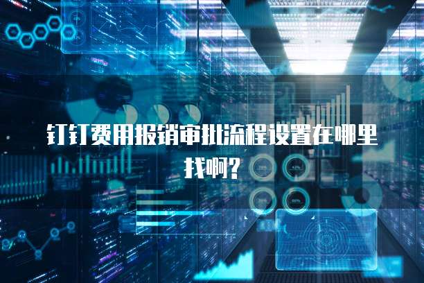 钉钉费用报销审批流程设置在哪里找啊?