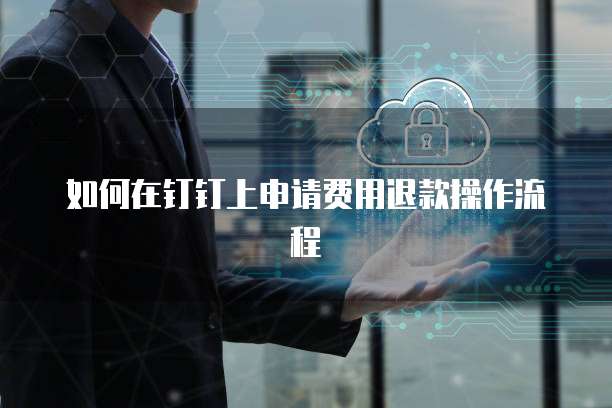 如何在钉钉上申请费用退款操作流程