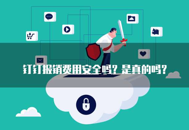 钉钉报销费用安全吗?是真的吗?