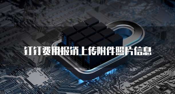 钉钉费用报销上传附件照片信息