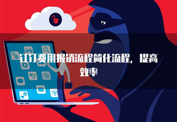 钉钉费用报销流程简化流程，提高效率