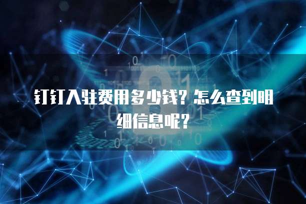 钉钉入驻费用多少钱?怎么查到明细信息呢?