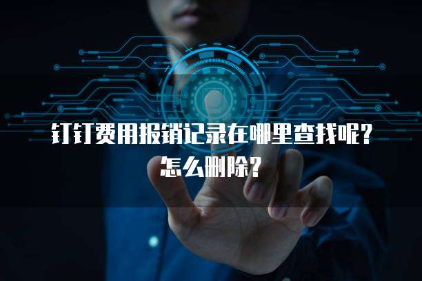 钉钉费用报销记录在哪里查找呢?怎么删除?