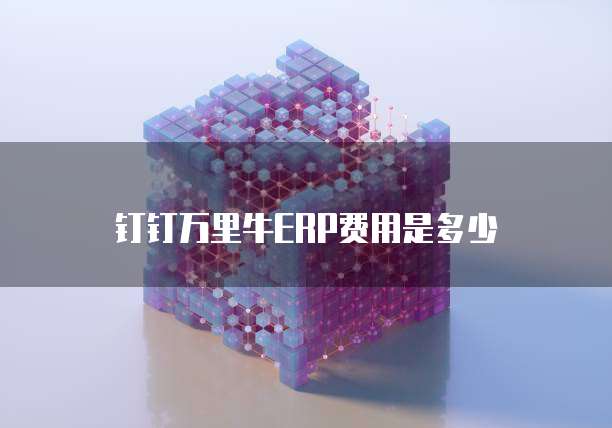 钉钉万里牛erp费用是多少