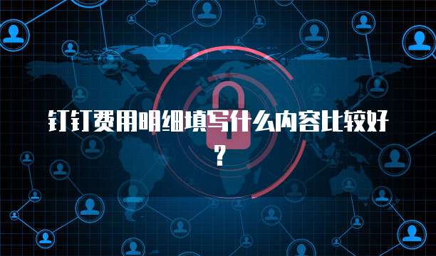 钉钉费用明细填写什么内容比较好?