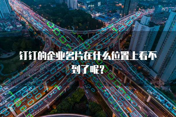 钉钉的企业名片在什么位置上看不到了呢？
