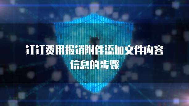 钉钉费用报销附件添加文件内容信息的步骤