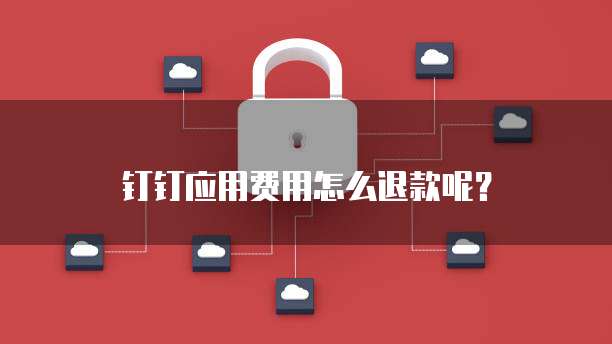 钉钉应用费用怎么退款呢?