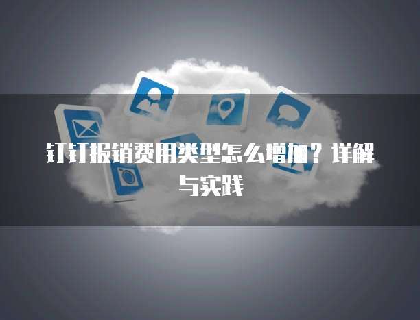 钉钉报销费用类型怎么增加?详解与实践