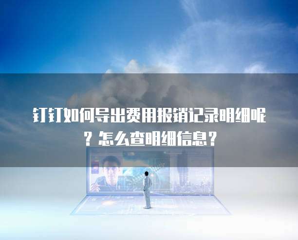钉钉如何导出费用报销记录明细呢?怎么查明细信息?