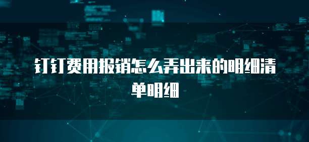 钉钉费用报销怎么弄出来的明细清单明细