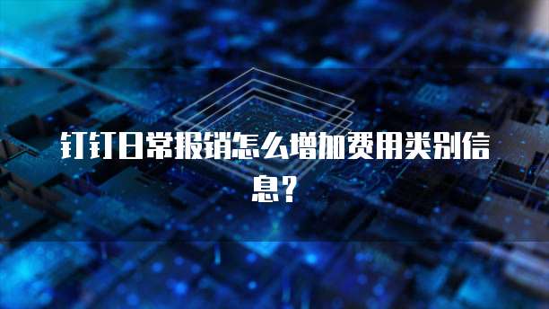 钉钉日常报销怎么增加费用类别信息？