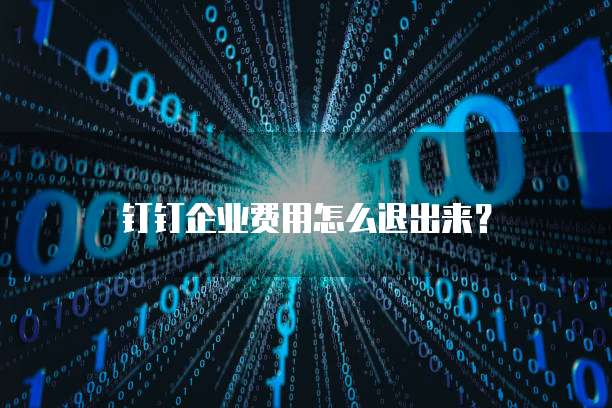 钉钉企业费用怎么退出来?