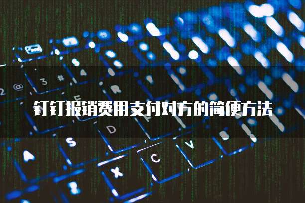 钉钉报销费用支付对方的简便方法