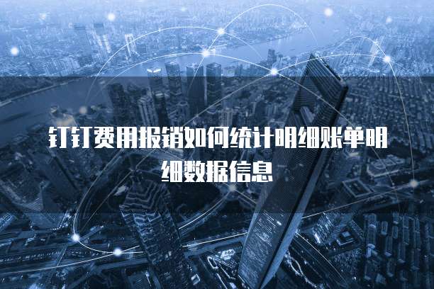 钉钉费用报销如何统计明细账单明细数据信息